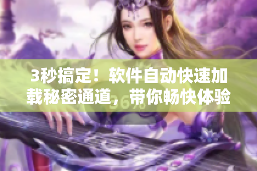 3秒搞定！軟件自動(dòng)快速加載秘密通道，帶你暢快體驗(yàn)