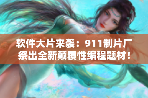 軟件大片來襲：911制片廠祭出全新顛覆性編程題材！