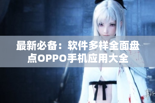 最新必備：軟件多樣全面盤點OPPO手機應用大全
