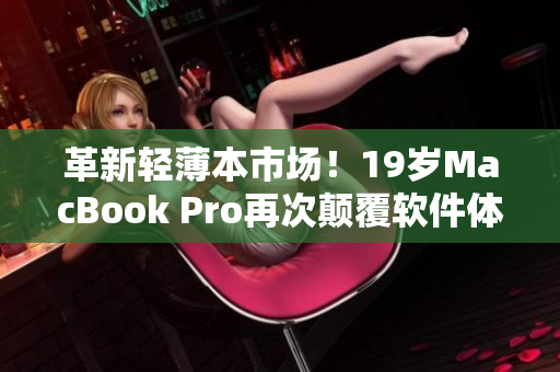 革新輕薄本市場(chǎng)！19歲MacBook Pro再次顛覆軟件體驗(yàn)