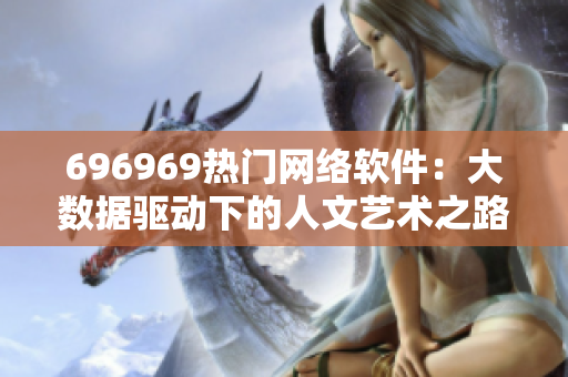 696969熱門網(wǎng)絡(luò)軟件：大數(shù)據(jù)驅(qū)動下的人文藝術(shù)之路