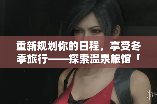 重新規(guī)劃你的日程，享受冬季旅行——探索溫泉旅館「はるとゆき」的攻略指南