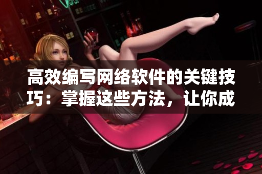 高效編寫網(wǎng)絡(luò)軟件的關(guān)鍵技巧：掌握這些方法，讓你成為技術(shù)大牛！