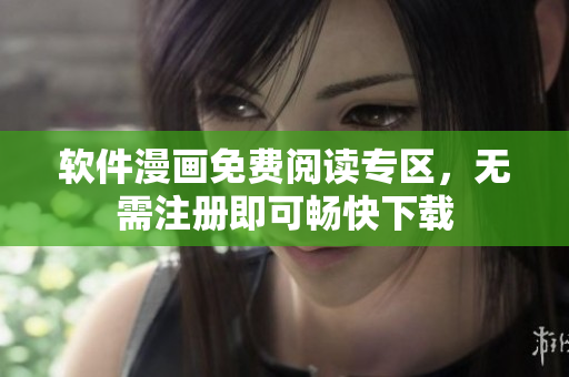 軟件漫畫(huà)免費(fèi)閱讀專(zhuān)區(qū)，無(wú)需注冊(cè)即可暢快下載