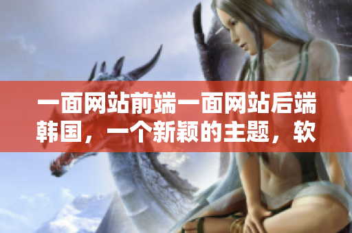 一面網(wǎng)站前端一面網(wǎng)站后端韓國，一個新穎的主題，軟件界冷熱交替。