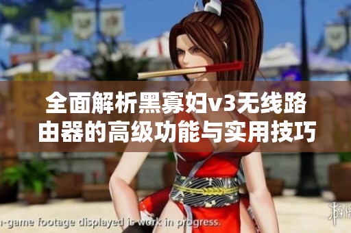 全面解析黑寡婦v3無線路由器的高級(jí)功能與實(shí)用技巧