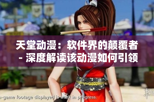 天堂動漫：軟件界的顛覆者 - 深度解讀該動漫如何引領(lǐng)軟件領(lǐng)域革新