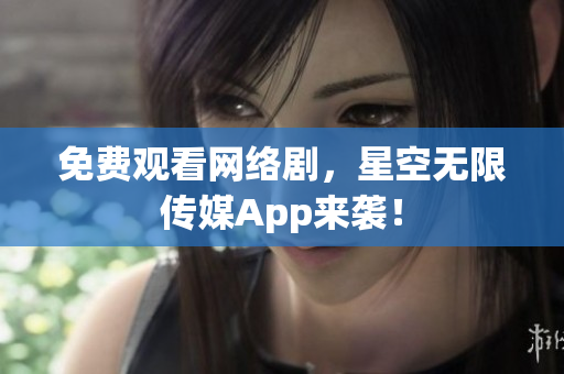 免費(fèi)觀看網(wǎng)絡(luò)劇，星空無限傳媒App來襲！