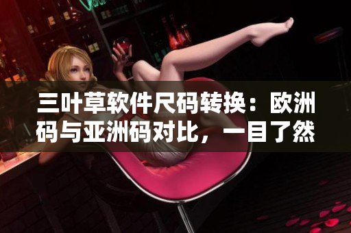 三葉草軟件尺碼轉(zhuǎn)換：歐洲碼與亞洲碼對比，一目了然