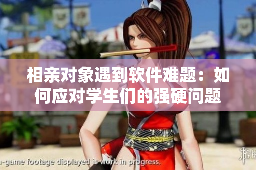 相親對象遇到軟件難題：如何應對學生們的強硬問題