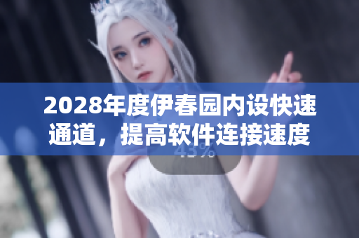 2028年度伊春園內(nèi)設(shè)快速通道，提高軟件連接速度