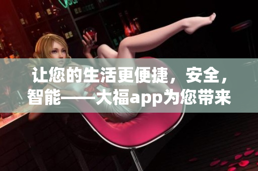 讓您的生活更便捷，安全，智能——大福app為您帶來全新體驗