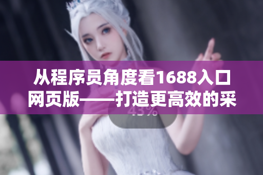 從程序員角度看1688入口網(wǎng)頁版——打造更高效的采購體驗(yàn)