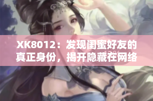 XK8012：發(fā)現(xiàn)閨蜜好友的真正身份，揭開隱藏在網(wǎng)絡(luò)背后的秘密