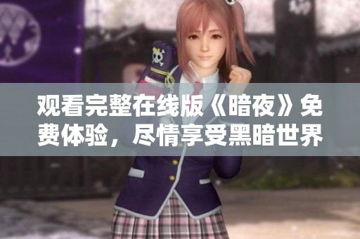 觀看完整在線版《暗夜》免費(fèi)體驗(yàn)，盡情享受黑暗世界的驚險(xiǎn)與刺激！