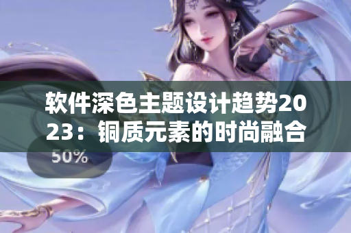 軟件深色主題設(shè)計(jì)趨勢2023：銅質(zhì)元素的時(shí)尚融合
