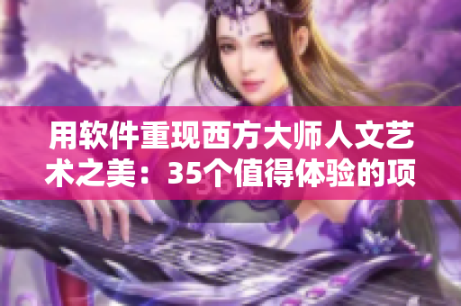 用軟件重現(xiàn)西方大師人文藝術(shù)之美：35個(gè)值得體驗(yàn)的項(xiàng)目