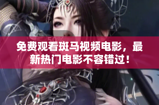 免費觀看斑馬視頻電影，最新熱門電影不容錯過！