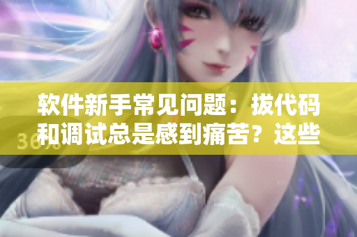 軟件新手常見問題：拔代碼和調(diào)試總是感到痛苦？這些小竅門可以幫你解決！
