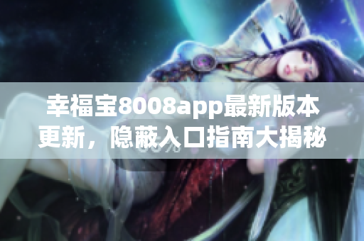 幸福寶8008app最新版本更新，隱蔽入口指南大揭秘