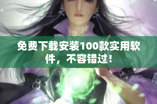 免費下載安裝100款實用軟件，不容錯過！