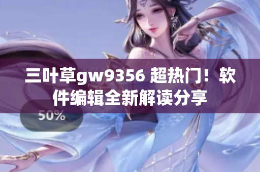 三葉草gw9356 超熱門！軟件編輯全新解讀分享