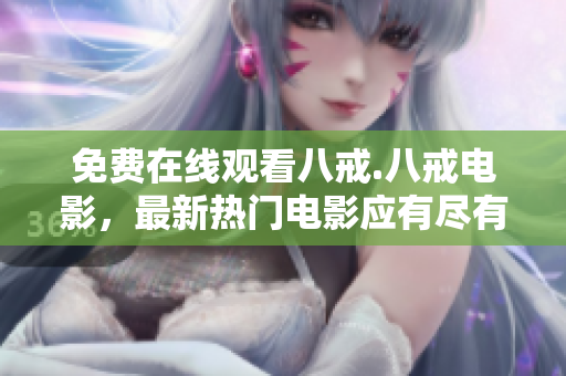 免費在線觀看八戒.八戒電影，最新熱門電影應有盡有！