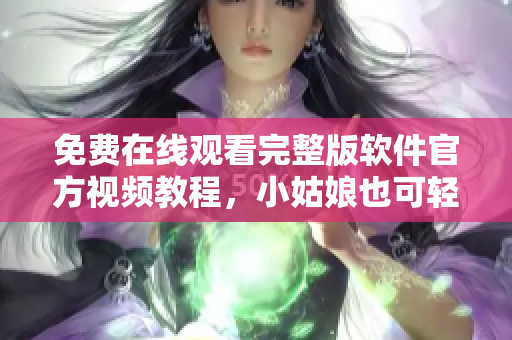 免費在線觀看完整版軟件官方視頻教程，小姑娘也可輕松學習