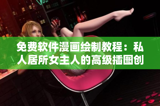 免費軟件漫畫繪制教程：私人居所女主人的高級插圖創(chuàng)作技巧