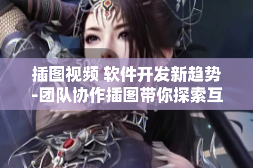 插圖視頻 軟件開發(fā)新趨勢(shì)-團(tuán)隊(duì)協(xié)作插圖帶你探索互動(dòng)學(xué)習(xí)模式