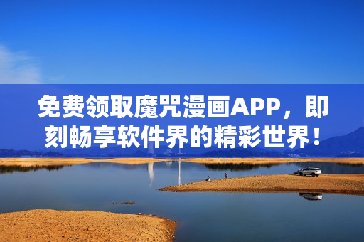 免費領(lǐng)取魔咒漫畫APP，即刻暢享軟件界的精彩世界！