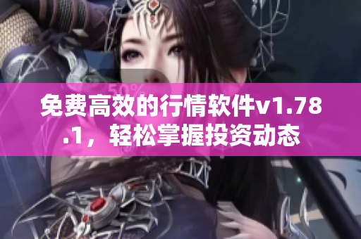 免費(fèi)高效的行情軟件v1.78.1，輕松掌握投資動(dòng)態(tài)