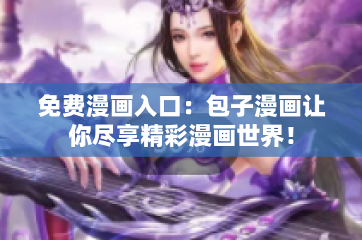免費漫畫入口：包子漫畫讓你盡享精彩漫畫世界！