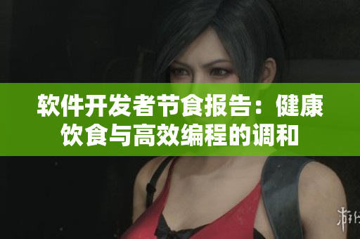 軟件開發(fā)者節(jié)食報(bào)告：健康飲食與高效編程的調(diào)和
