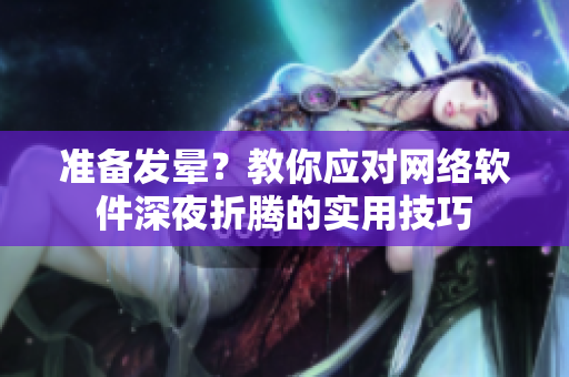 準(zhǔn)備發(fā)暈？教你應(yīng)對網(wǎng)絡(luò)軟件深夜折騰的實用技巧