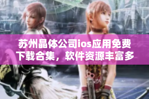 蘇州晶體公司ios應(yīng)用免費(fèi)下載合集，軟件資源豐富多彩