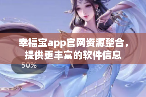 幸福寶app官網(wǎng)資源整合，提供更豐富的軟件信息