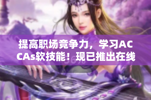 提高職場競爭力，學習ACCAs軟技能！現(xiàn)已推出在線課程