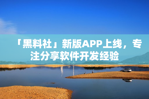 「黑料社」新版APP上線，專注分享軟件開(kāi)發(fā)經(jīng)驗(yàn)