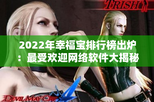 2022年幸福寶排行榜出爐：最受歡迎網(wǎng)絡(luò)軟件大揭秘！