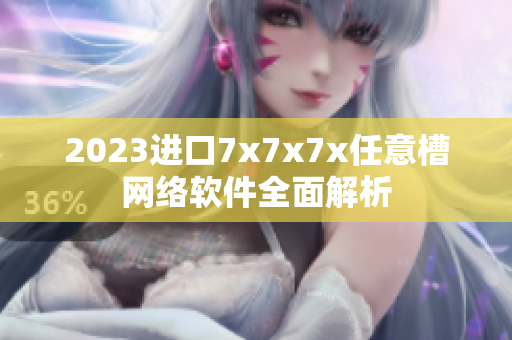 2023進口7x7x7x任意槽網(wǎng)絡軟件全面解析