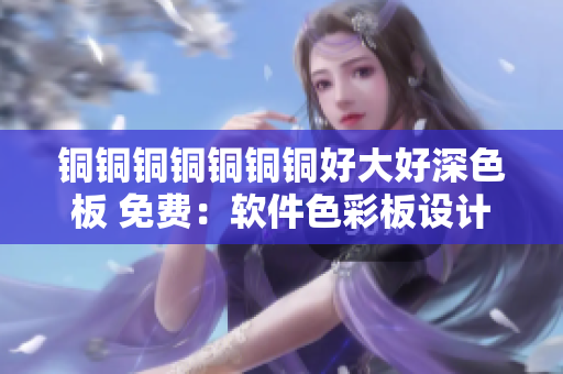 銅銅銅銅銅銅銅好大好深色板 免費：軟件色彩板設計入門指南