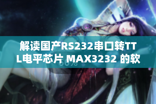 解讀國產(chǎn)RS232串口轉(zhuǎn)TTL電平芯片 MAX3232 的軟件應(yīng)用指南