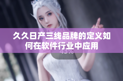 久久日產(chǎn)三線品牌的定義如何在軟件行業(yè)中應(yīng)用