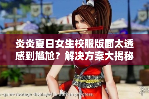 炎炎夏日女生校服版面太透感到尷尬？解決方案大揭秘