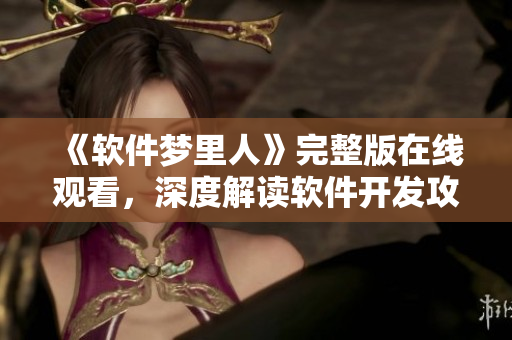 《軟件夢里人》完整版在線觀看，深度解讀軟件開發(fā)攻略