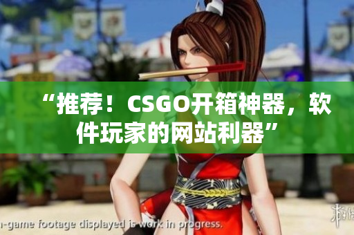 “推薦！CSGO開箱神器，軟件玩家的網(wǎng)站利器”