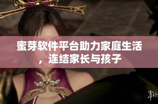蜜芽軟件平臺(tái)助力家庭生活，連結(jié)家長(zhǎng)與孩子