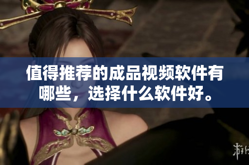 值得推薦的成品視頻軟件有哪些，選擇什么軟件好。