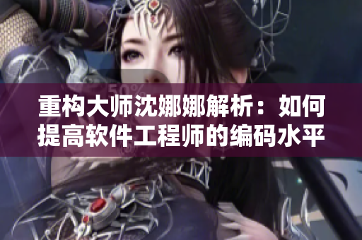 重構(gòu)大師沈娜娜解析：如何提高軟件工程師的編碼水平？